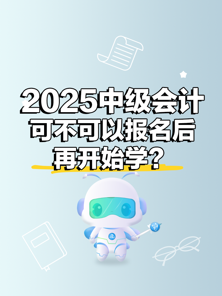 2025年中级会计考试 可不可以报名后再开始学？