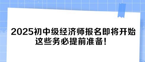 2025初中级经济师报名即将开始 这些务必提前准备！