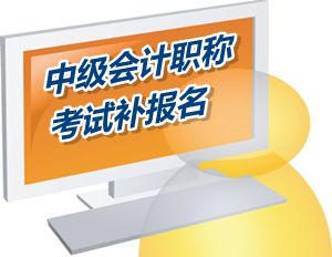 江苏泰州2015中级会计职称考试补报名时间6月12-15日