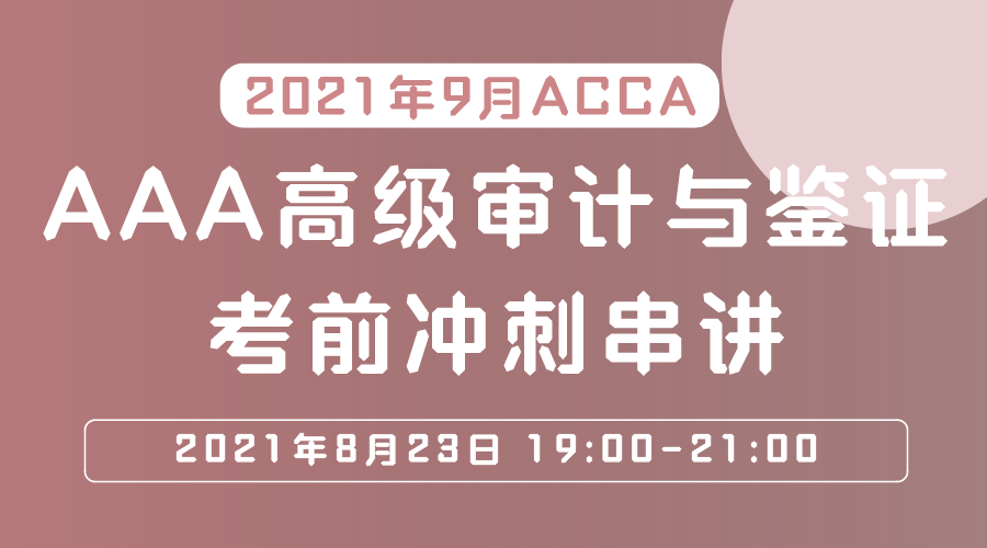 2021年9月ACCA AAA高级审计与鉴证考前冲刺串讲