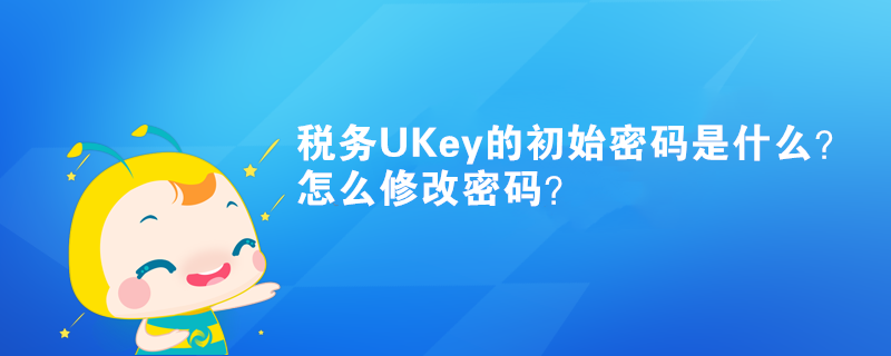 税务UKey的初始密码是什么？怎么修改密码？
