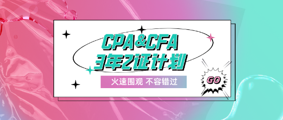CPA&CFA3年2证计划！成就高端顶配人才！