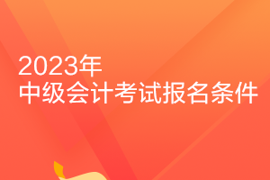 辽宁2023年中级会计师考试报名条件