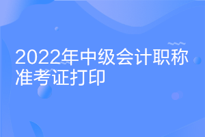 北京2022年中级会计资格延考准考证打印时间