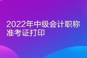 天津2022年中级会计准考证打印时间