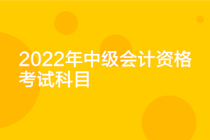 广东2022年中级会计考试科目公布了吗？