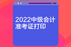 2022浙江中级会计考试准考证打印时间公布了吗？