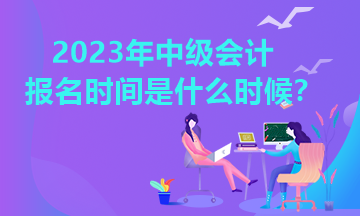 广西2023年中级会计报名时间你清楚吗？