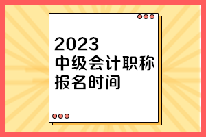 湖南2023年中级会计职称报名时间是多少？