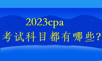 2023cpa考试科目都有哪些？
