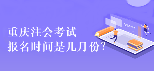 重庆注会考试报名时间是几月份？