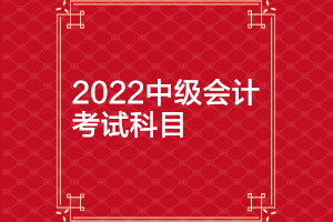 天津2022年中级会计延期考试科目有哪些？