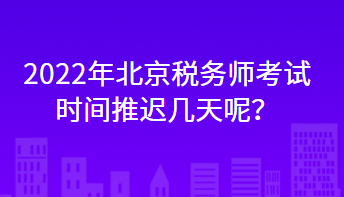 2022年北京税务师考试时间推迟几天呢？