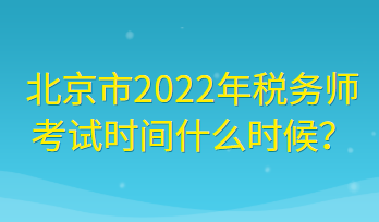 北京市2022年税务师考试时间什么时候？