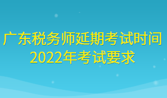 广东税务师延期考试时间2022年考试要求