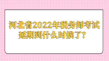 河北省2022年税务师考试延期到什么时候了？