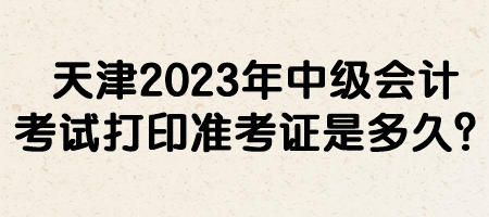 天津2023年中级会计考试打印准考证是多久？