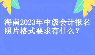 海南2023年中级会计报名照片格式