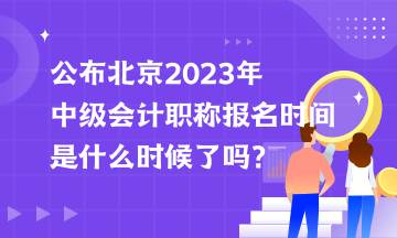 公布北京2023年中级会计职称报名时间是什么时候了吗？