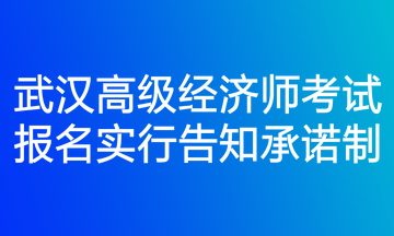 武汉高级经济师考试报名实行告知承诺制