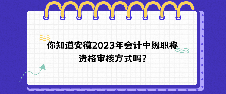 你知道安徽2023年会计中级职称资格审核方式吗？