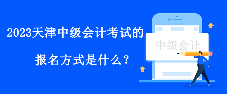 2023天津中级会计考试的报名方式是什么？