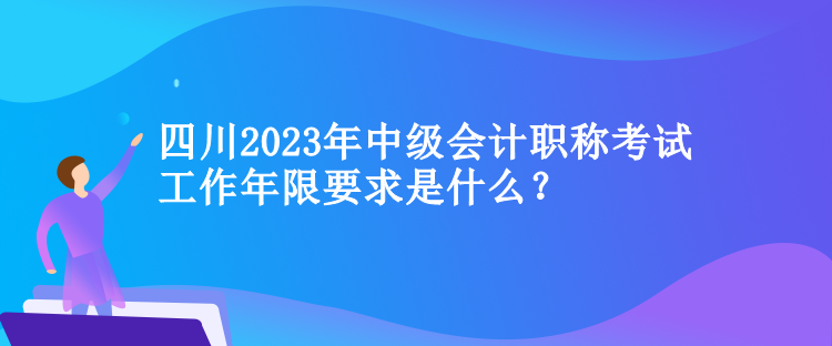 四川2023年中级会计职称考试工作年限要求是什么？