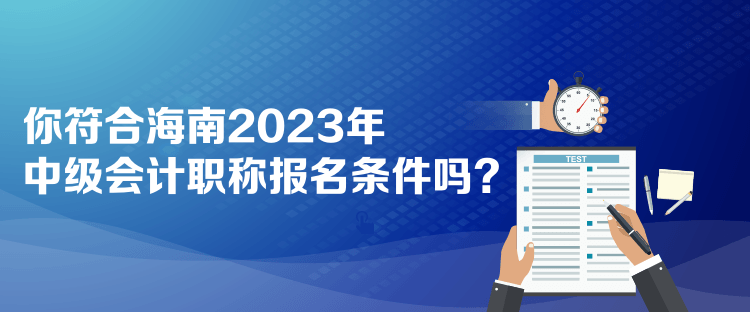 你符合海南2023年中级会计职称报名条件吗？