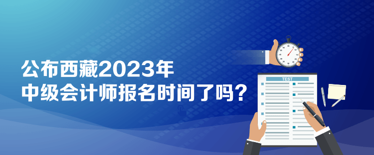 公布西藏2023年中级会计师报名时间了吗？