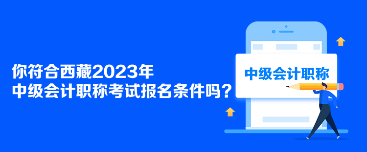 你符合西藏2023年中级会计职称考试报名条件吗？