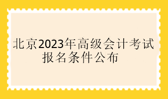 北京2023年高级会计考试报名条件公布