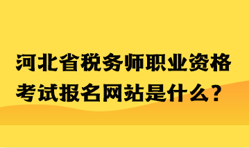河北省税务师职业资格考试报名网站是什么？