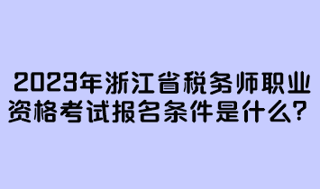 2023年浙江省税务师职业资格考试报名条件是什么？