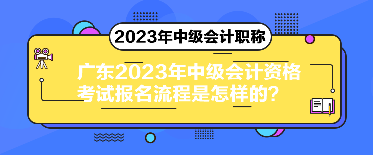 广东2023年中级会计资格考试报名流程是怎样的？