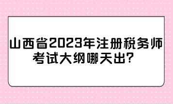 山西省2023年注册税务师考试大纲哪天出？