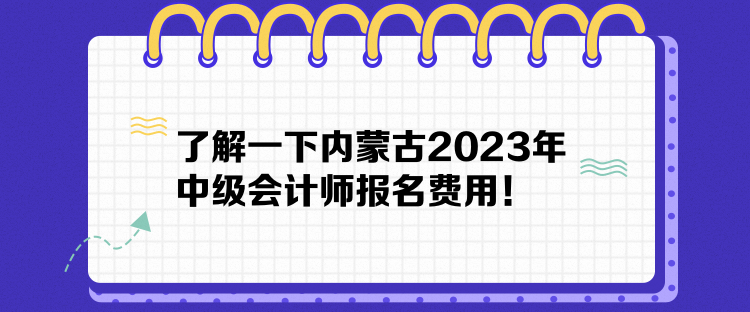 了解一下内蒙古2023年中级会计师报名费用！