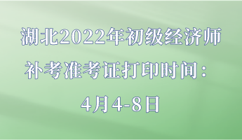 湖北2022年初级经济师补考准考证打印时间：4月4-8日