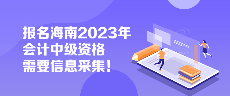 报名海南2023年会计中级资格需要信息采集！