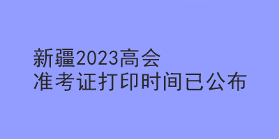 新疆2023高会准考证打印时间已公布