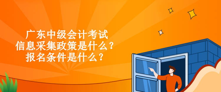 广东中级会计考试信息采集政策是什么？报名条件是什么？