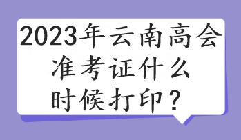 2023年云南高会准考证什么时候打印？