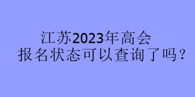 江苏2023年高会报名状态可以查询了吗？