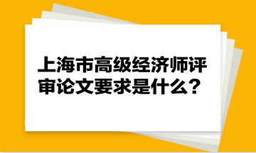 上海市高级经济师评审论文要求是什么？