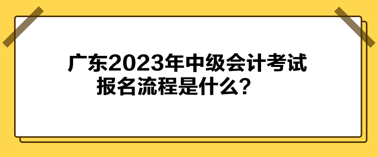 广东2023年中级会计考试报名流程是什么？
