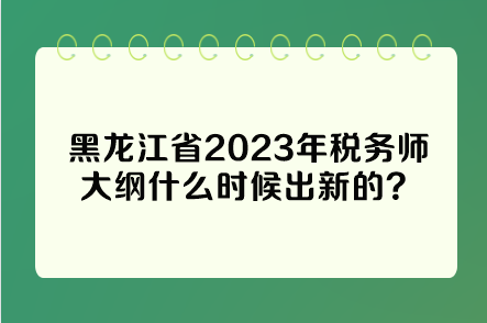 黑龙江省2023年税务师大纲什么时候出新的？