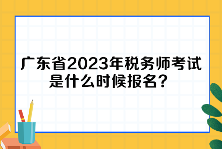 广东省2023年税务师考试是什么时候报名？