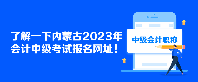 了解一下内蒙古2023年会计中级考试报名网址！