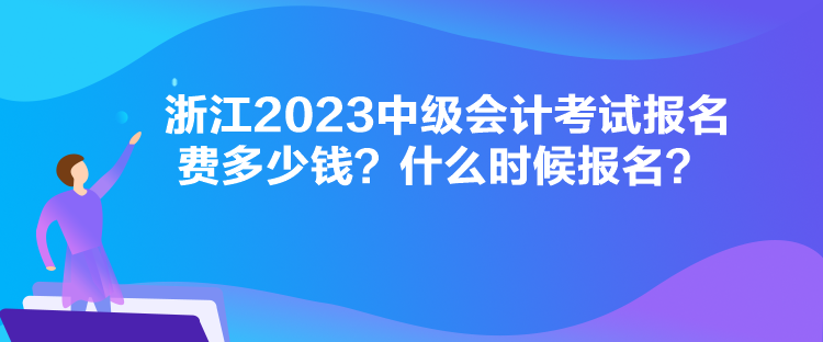 浙江2023中级会计考试报名费多少钱？什么时候报名？