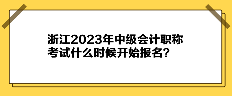 浙江2023年中级会计职称考试什么时候开始报名？