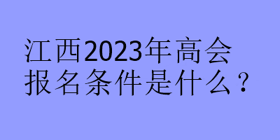 江西2023年高会报名条件是什么？